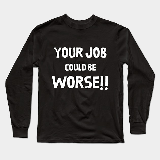 Your Job Could Be Worse Long Sleeve T-Shirt by MisaMarket